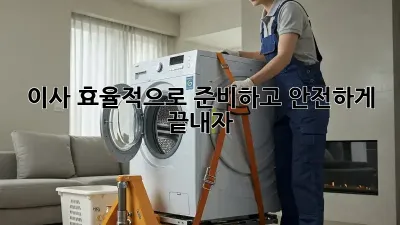 이사, 효율적으로 준비하고 안전하게 끝내자!