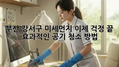 부산 강서구 미세먼지, 이제 걱정 끝! 효과적인 공기 청소 방법